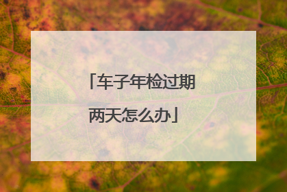 车子年检过期两天怎么办