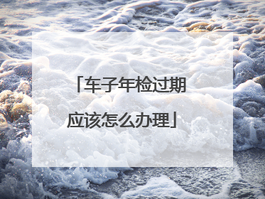 车子年检过期应该怎么办理
