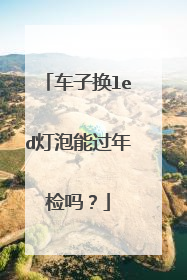 车子换led灯泡能过年检吗？
