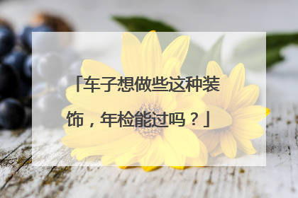 车子想做些这种装饰，年检能过吗？