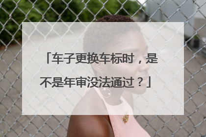 车子更换车标时，是不是年审没法通过？