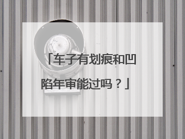 车子有划痕和凹陷年审能过吗？