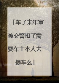 车子未年审被交警扣了需要车主本人去提车么