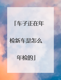 车子正在年检新车是怎么年检的