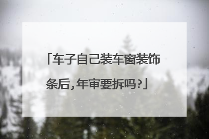 车子自己装车窗装饰条后,年审要拆吗?