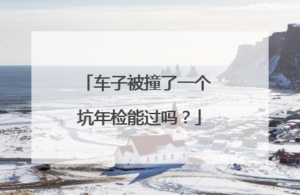 车子被撞了一个坑年检能过吗？