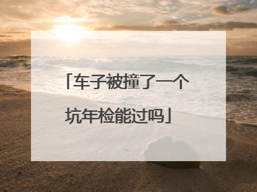 车子被撞了一个坑年检能过吗