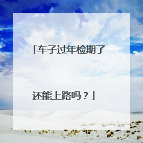 车子过年检期了还能上路吗？