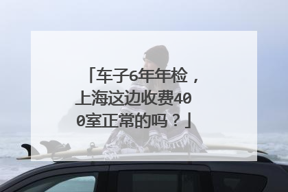 车子6年年检，上海这边收费400室正常的吗？