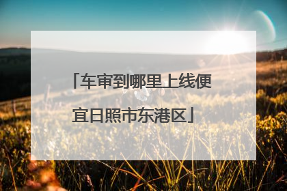 车审到哪里上线便宜日照市东港区