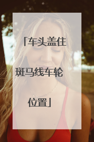 车头盖住斑马线车轮位置