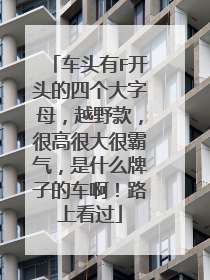 车头有F开头的四个大字母，越野款，很高很大很霸气，是什么牌子的车啊！路上看过