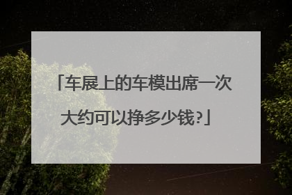 车展上的车模出席一次大约可以挣多少钱?