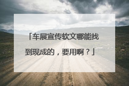 车展宣传软文哪能找到现成的，要用啊？
