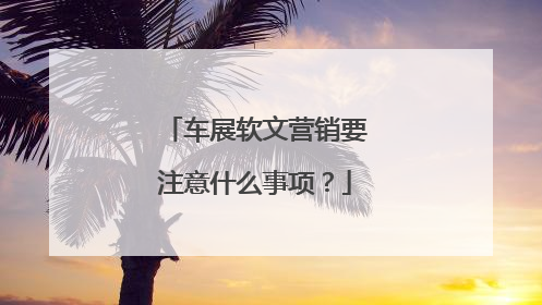车展软文营销要注意什么事项？