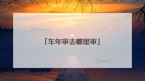 车年审去哪里审