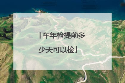 车年检提前多少天可以检