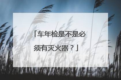 车年检是不是必须有灭火器？