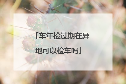车年检过期在异地可以检车吗