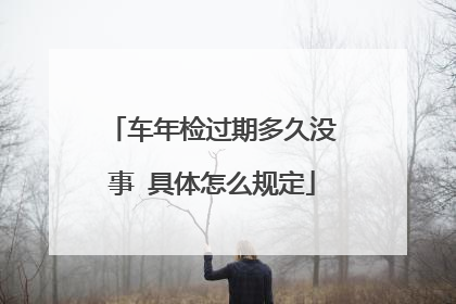 车年检过期多久没事 具体怎么规定