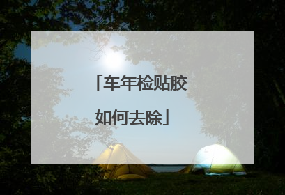 车年检贴胶如何去除