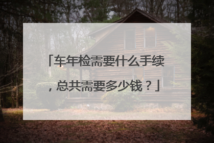 车年检需要什么手续，总共需要多少钱？