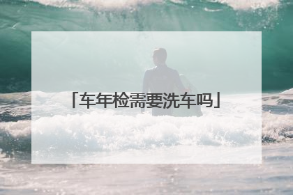 车年检需要洗车吗