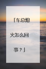 车总熄火怎么回事？