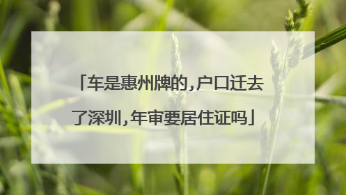 车是惠州牌的,户口迁去了深圳,年审要居住证吗
