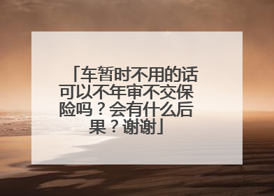 车暂时不用的话可以不年审不交保险吗？会有什么后果？谢谢