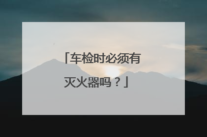 车检时必须有灭火器吗？