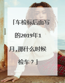 车检标后面写的2019年1月,那什么时候检车？