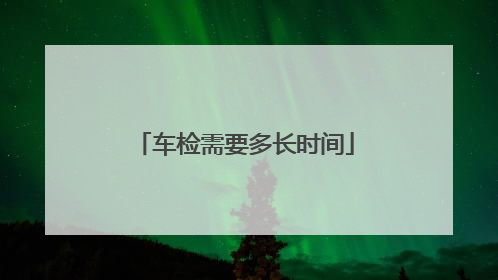 车检需要多长时间