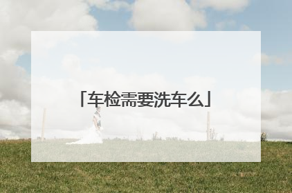车检需要洗车么