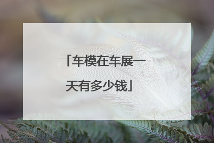 车模在车展一天有多少钱