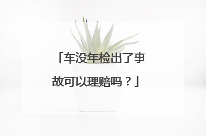 车没年检出了事故可以理赔吗？