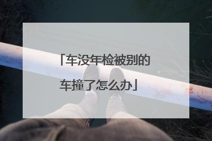 车没年检被别的车撞了怎么办