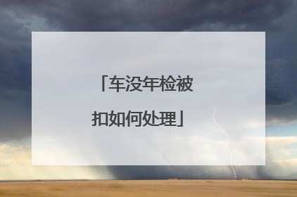 车没年检被扣如何处理