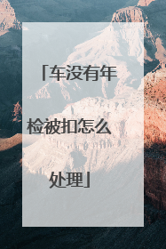车没有年检被扣怎么处理