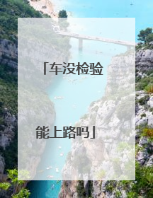 车没检验能上路吗