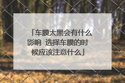 车膜太黑会有什么影响 选择车膜的时候应该注意什么