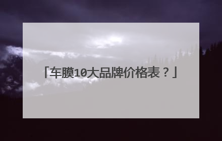 车膜10大品牌价格表？