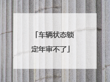 车辆状态锁定年审不了