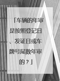 车辆的年审是按照登记日、发证日或车牌号尾数年审的？
