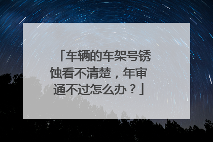车辆的车架号锈蚀看不清楚，年审通不过怎么办？