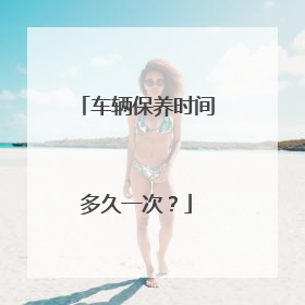 车辆保养时间多久一次？