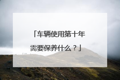车辆使用第十年需要保养什么？