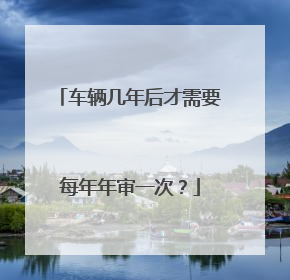 车辆几年后才需要每年年审一次？