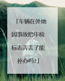车辆在外地因事故把年检标志弄丢了能补办吗?