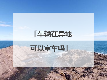 车辆在异地可以审车吗